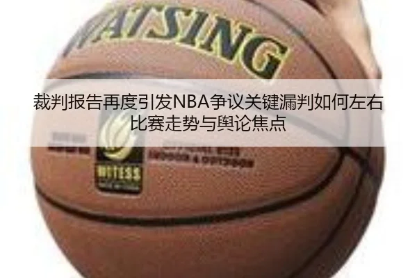 裁判报告再度引发NBA争议关键漏判如何左右比赛走势与舆论焦点