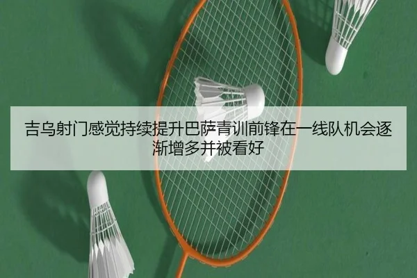 吉乌射门感觉持续提升巴萨青训前锋在一线队机会逐渐增多并被看好